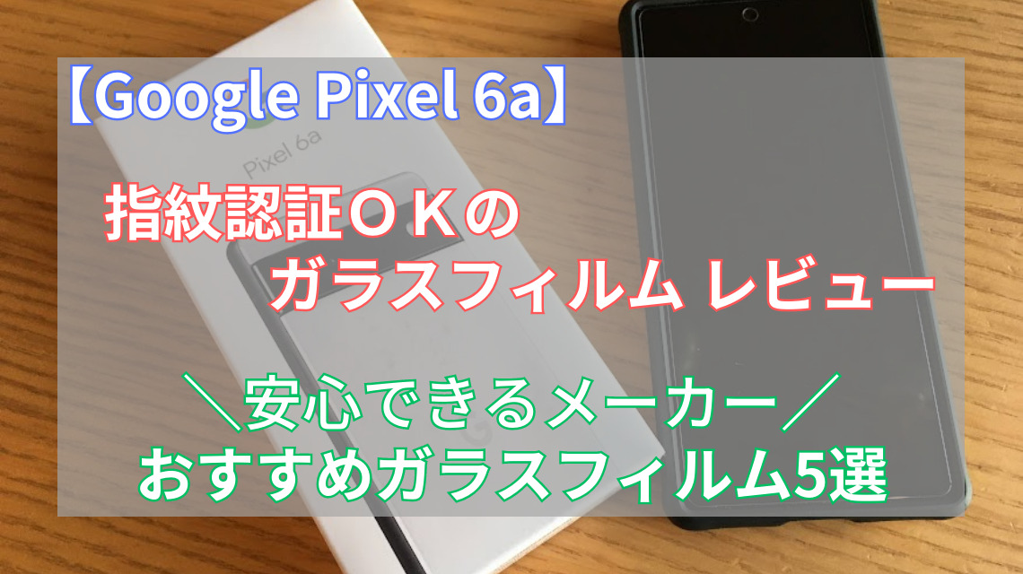 Google Pixel 6aガラスフィルムレビュー おすすめのガラスフィルム5選